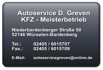 Autoservice D. Greven KFZ - Meisterbetrieb  Niederbardenberger Straße 50 52146 Würselen-Bardenberg  Tel.: 	02405 / 6015707 Fax.: 	02405 / 6015709  E-Mail:	autoservicegreven@online.de