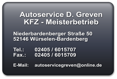 Autoservice D. Greven KFZ - Meisterbetrieb  Niederbardenberger Straße 50 52146 Würselen-Bardenberg  Tel.: 	02405 / 6015707 Fax.: 	02405 / 6015709  E-Mail:	autoservicegreven@online.de